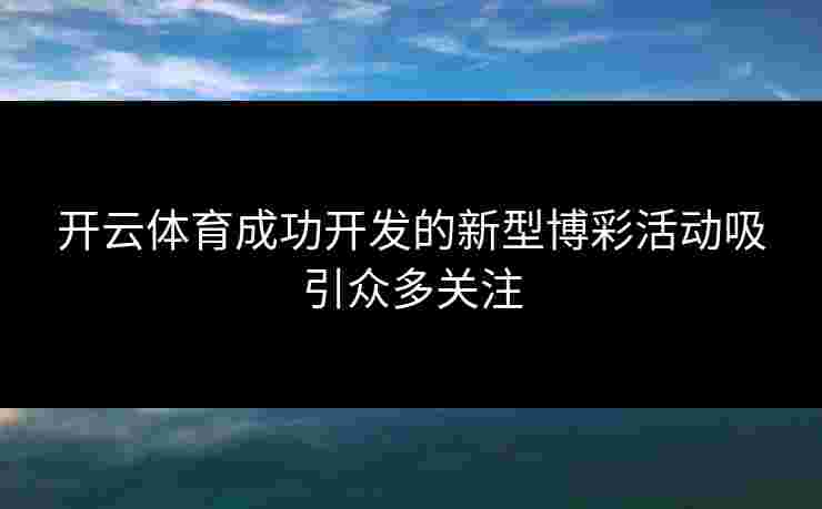 开云体育成功开发的新型博彩活动吸引众多关注