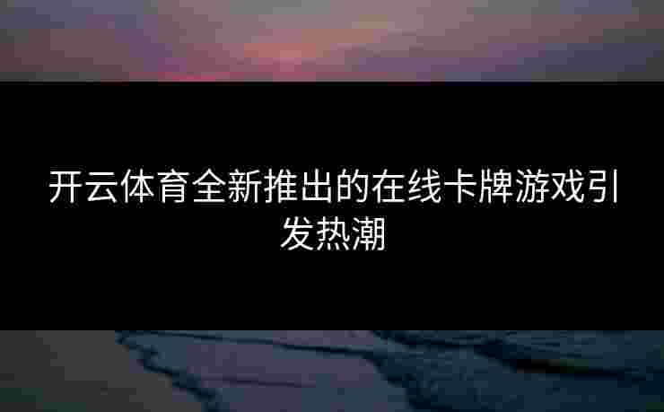 开云体育全新推出的在线卡牌游戏引发热潮