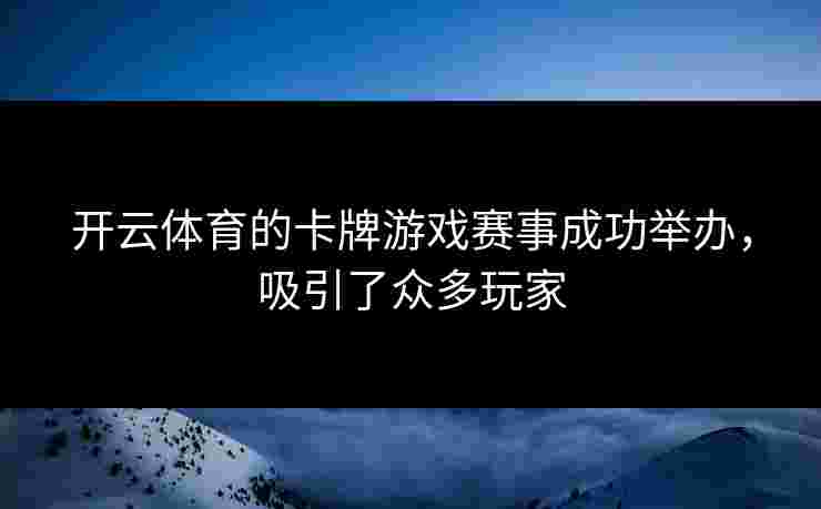 开云体育的卡牌游戏赛事成功举办，吸引了众多玩家