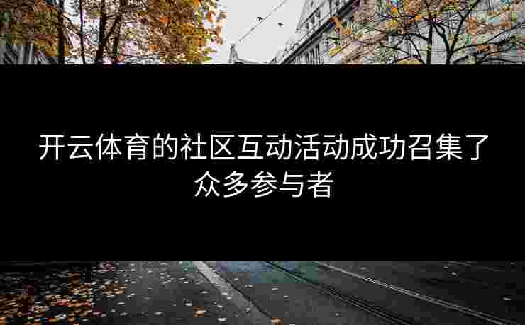 开云体育的社区互动活动成功召集了众多参与者
