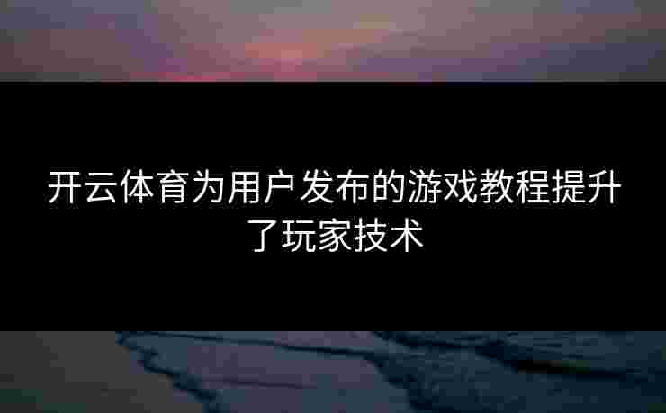 开云体育为用户发布的游戏教程提升了玩家技术