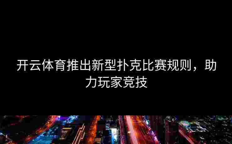 开云体育推出新型扑克比赛规则，助力玩家竞技
