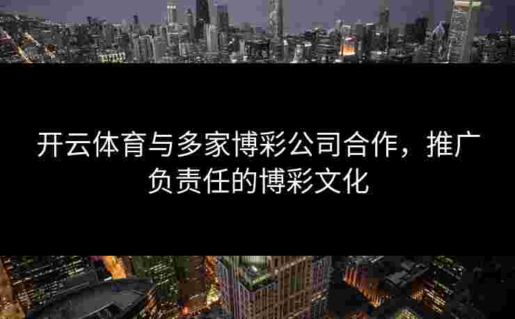 开云体育与多家博彩公司合作，推广负责任的博彩文化