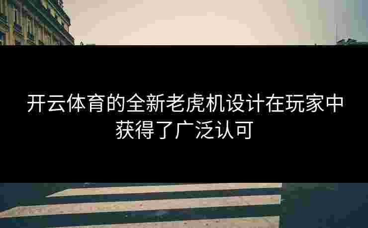 开云体育的全新老虎机设计在玩家中获得了广泛认可
