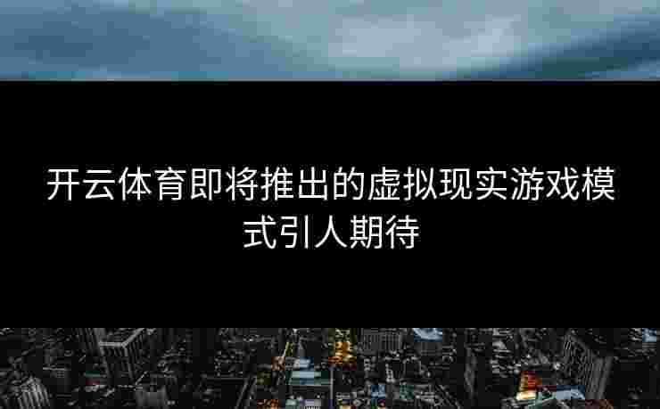 开云体育即将推出的虚拟现实游戏模式引人期待