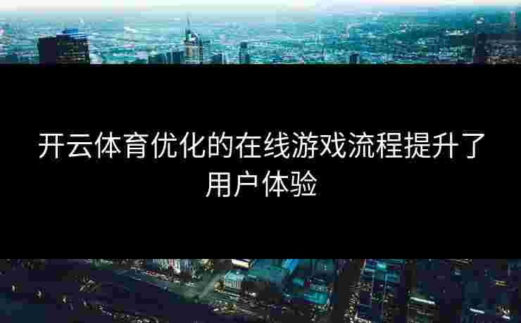 开云体育优化的在线游戏流程提升了用户体验