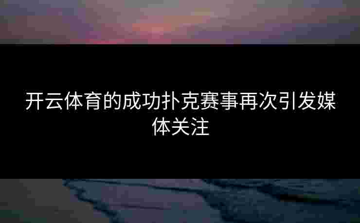 开云体育的成功扑克赛事再次引发媒体关注