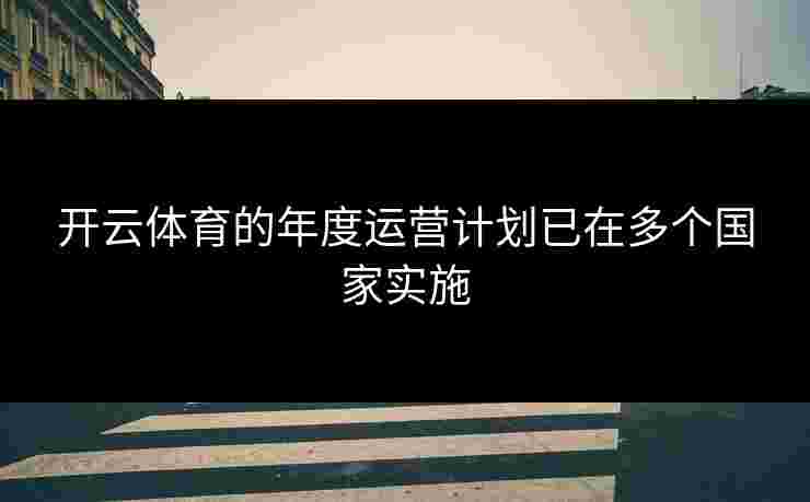 开云体育的年度运营计划已在多个国家实施