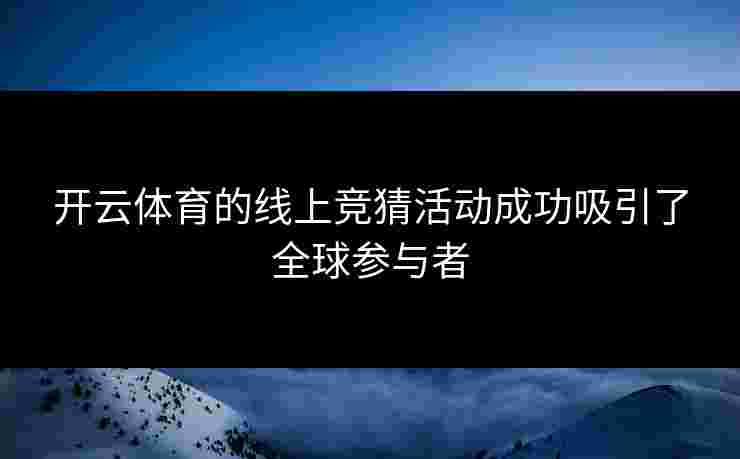 开云体育的线上竞猜活动成功吸引了全球参与者