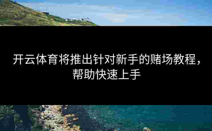 开云体育将推出针对新手的赌场教程，帮助快速上手