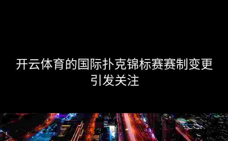 开云体育的国际扑克锦标赛赛制变更引发关注