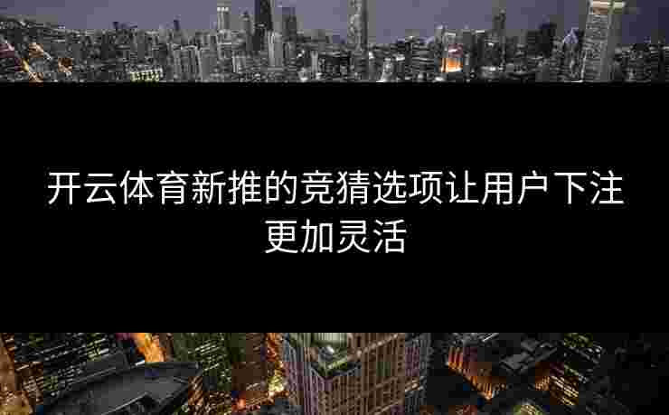 开云体育新推的竞猜选项让用户下注更加灵活