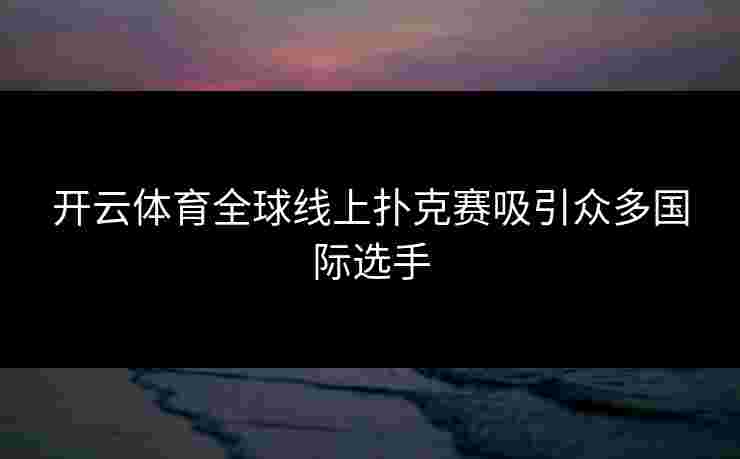 开云体育全球线上扑克赛吸引众多国际选手
