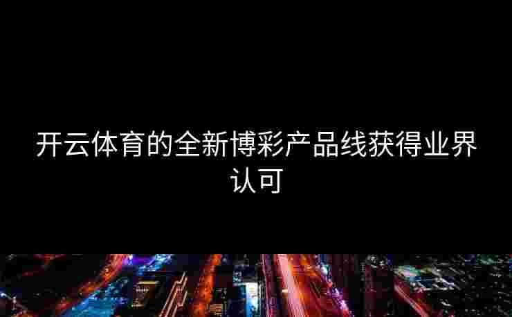 开云体育的全新博彩产品线获得业界认可