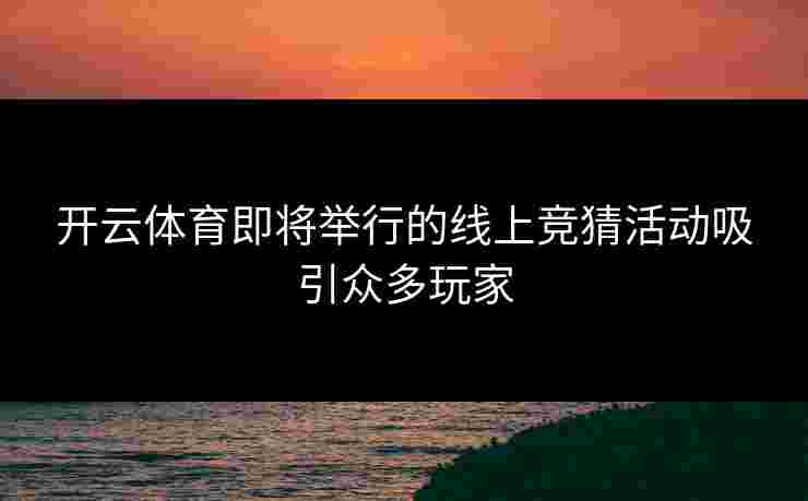 开云体育即将举行的线上竞猜活动吸引众多玩家