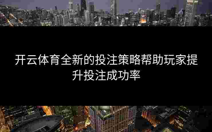 开云体育全新的投注策略帮助玩家提升投注成功率