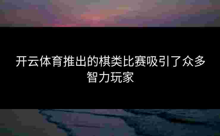 开云体育推出的棋类比赛吸引了众多智力玩家