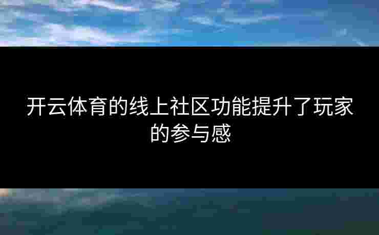 开云体育的线上社区功能提升了玩家的参与感