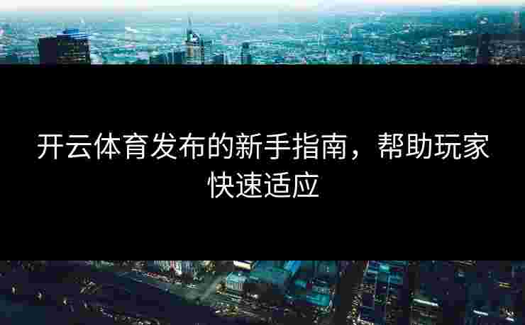开云体育发布的新手指南，帮助玩家快速适应