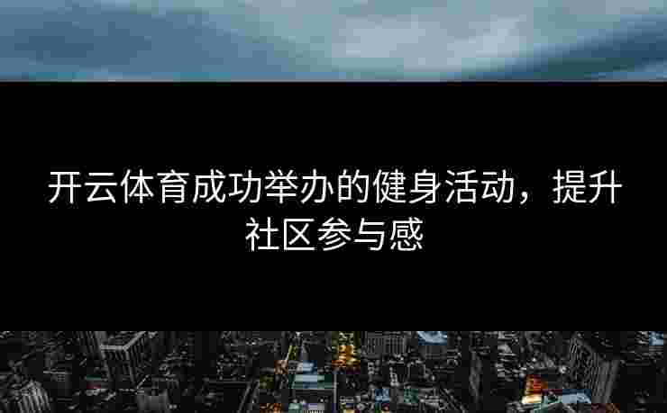 开云体育成功举办的健身活动，提升社区参与感