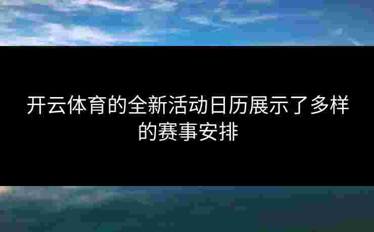 开云体育的全新活动日历展示了多样的赛事安排