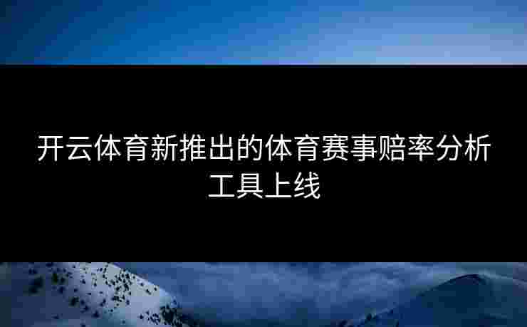 开云体育新推出的体育赛事赔率分析工具上线