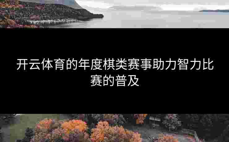 开云体育的年度棋类赛事助力智力比赛的普及