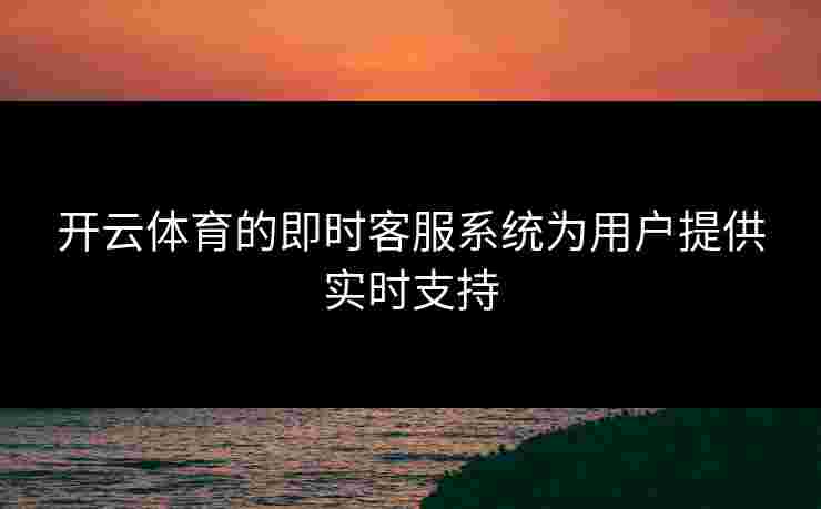 开云体育的即时客服系统为用户提供实时支持