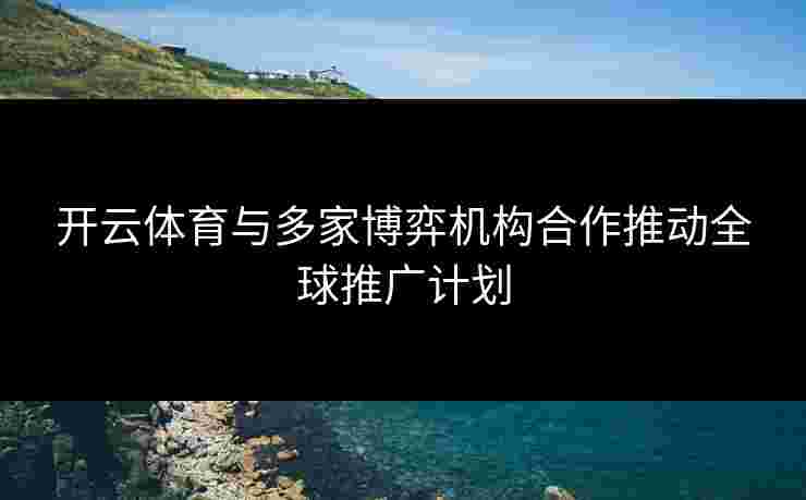 开云体育与多家博弈机构合作推动全球推广计划