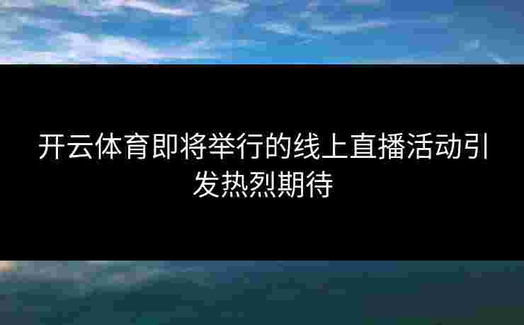 开云体育即将举行的线上直播活动引发热烈期待