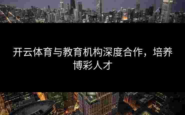 开云体育与教育机构深度合作，培养博彩人才