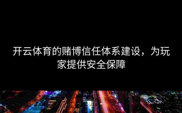 开云体育的赌博信任体系建设，为玩家提供安全保障