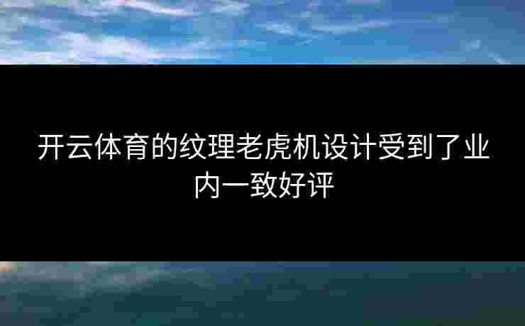 开云体育的纹理老虎机设计受到了业内一致好评