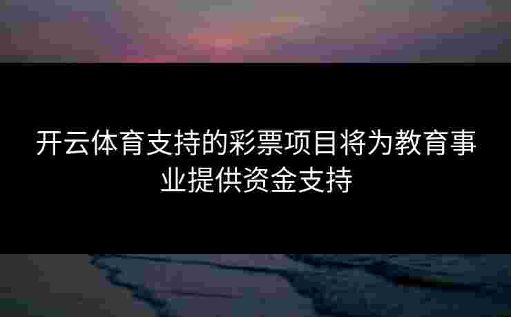 开云体育支持的彩票项目将为教育事业提供资金支持