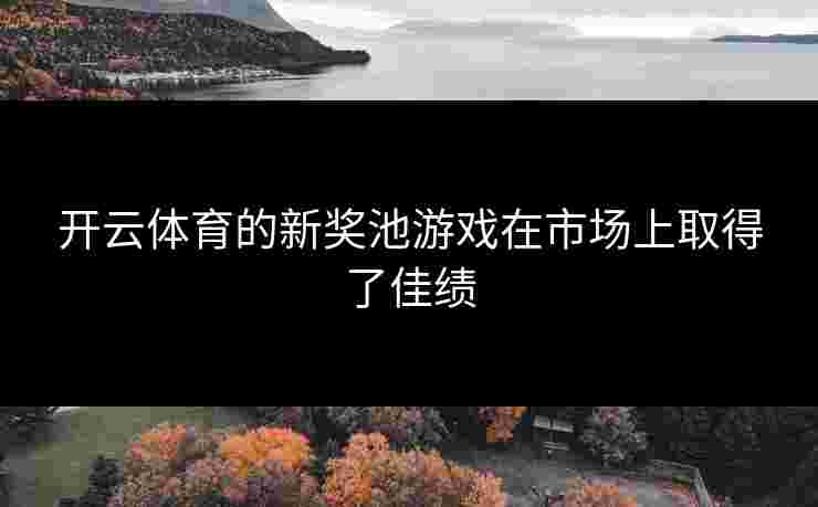 开云体育的新奖池游戏在市场上取得了佳绩
