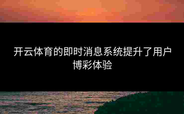 开云体育的即时消息系统提升了用户博彩体验