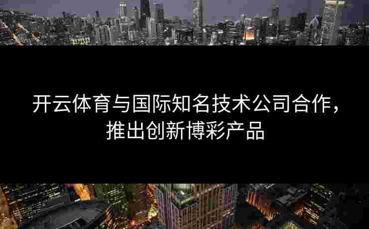 开云体育与国际知名技术公司合作，推出创新博彩产品