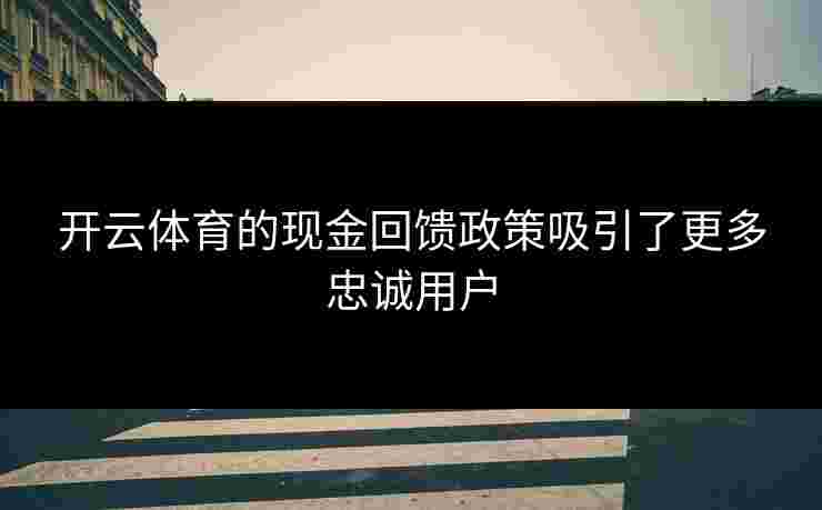 开云体育的现金回馈政策吸引了更多忠诚用户